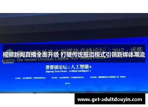 视频新闻直播全面升级 打破传统报道模式引领新媒体潮流